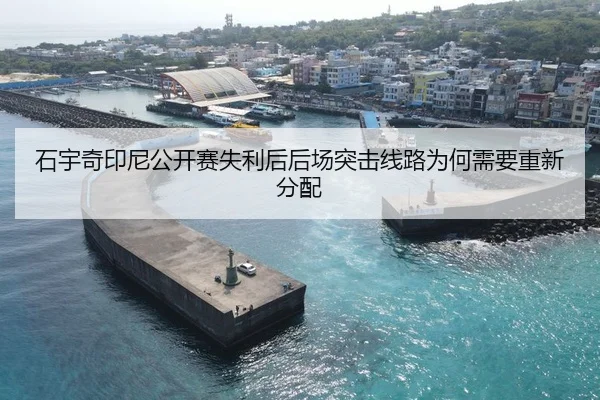 石宇奇印尼公开赛失利后后场突击线路为何需要重新分配