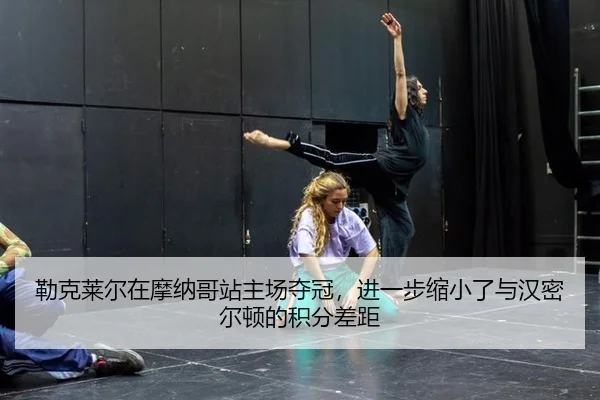 勒克莱尔在摩纳哥站主场夺冠，进一步缩小了与汉密尔顿的积分差距