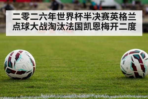二零二六年世界杯半决赛英格兰点球大战淘汰法国凯恩梅开二度