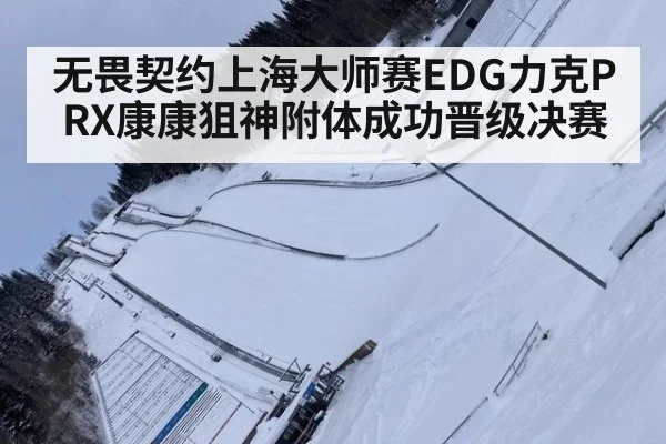 无畏契约上海大师赛EDG力克PRX康康狙神附体成功晋级决赛