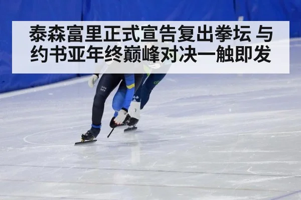 泰森富里正式宣告复出拳坛 与约书亚年终巅峰对决一触即发