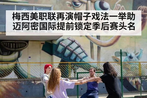 梅西美职联再演帽子戏法一举助迈阿密国际提前锁定季后赛头名